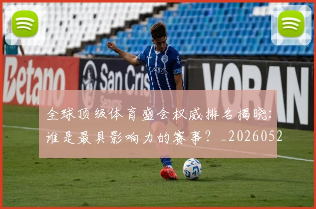 全球顶级体育盛会权威排名揭晓：谁是最具影响力的赛事？_20260522080316