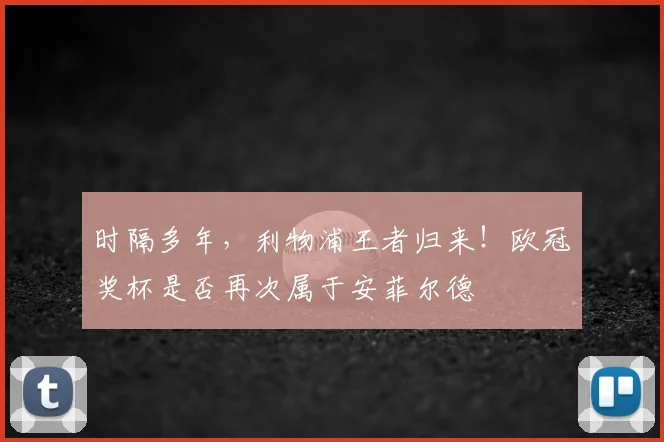 时隔多年，利物浦王者归来！欧冠奖杯是否再次属于安菲尔德